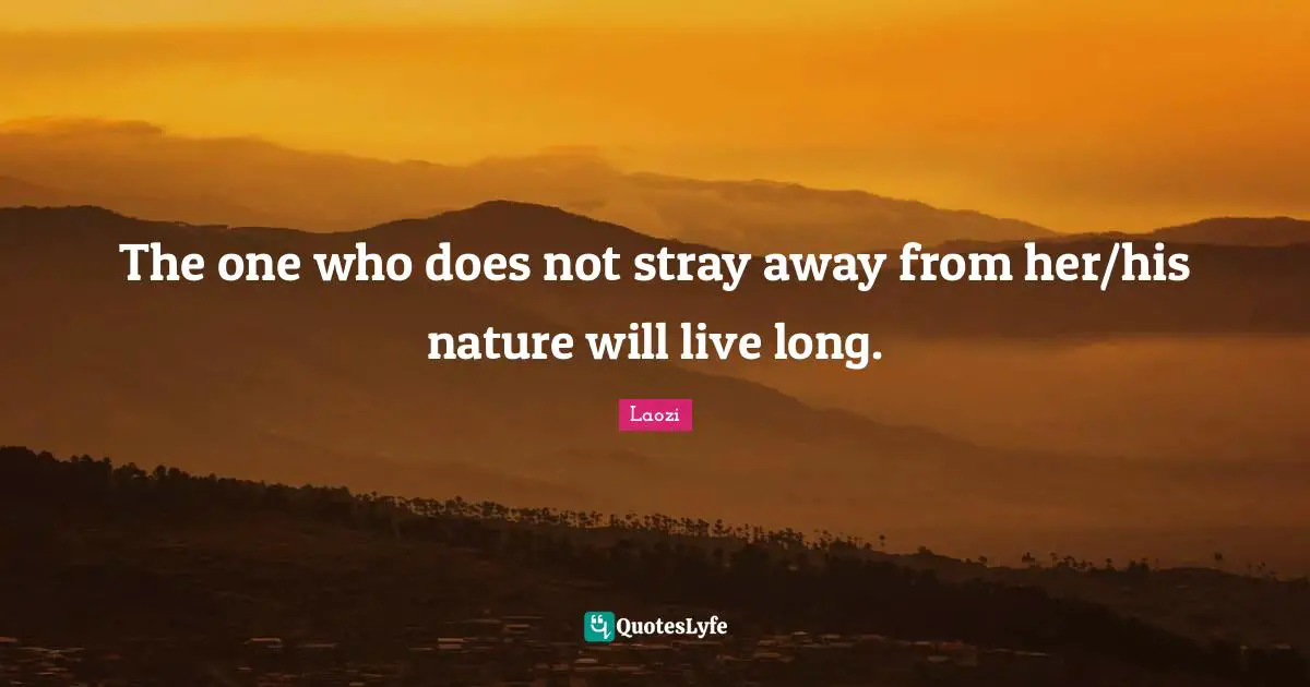 The one who does not stray away from her/his nature will live long.