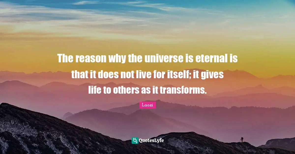 The reason why the universe is eternal is that it does not live for itself; it gives life to others as it transforms.