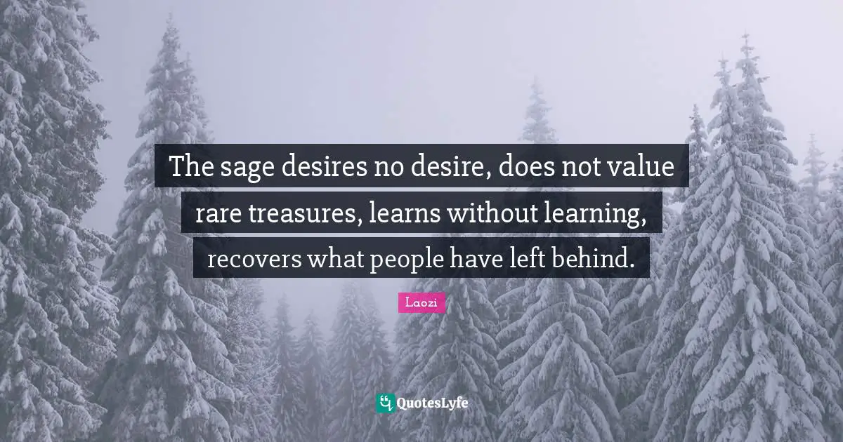 The sage desires no desire, does not value rare treasures, learns without learning, recovers what people have left behind.