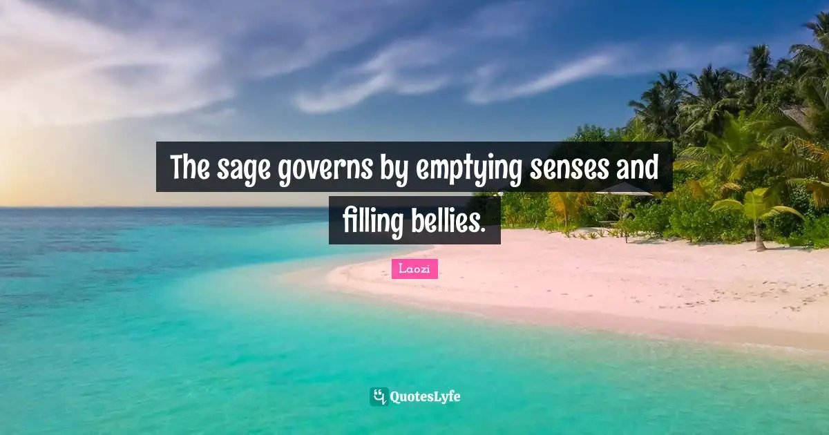 The sage governs by emptying senses and filling bellies.