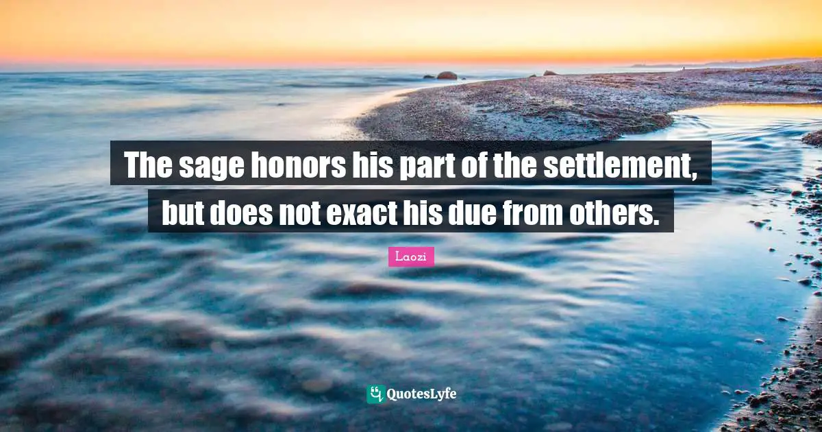 The sage honors his part of the settlement, but does not exact his due from others.
