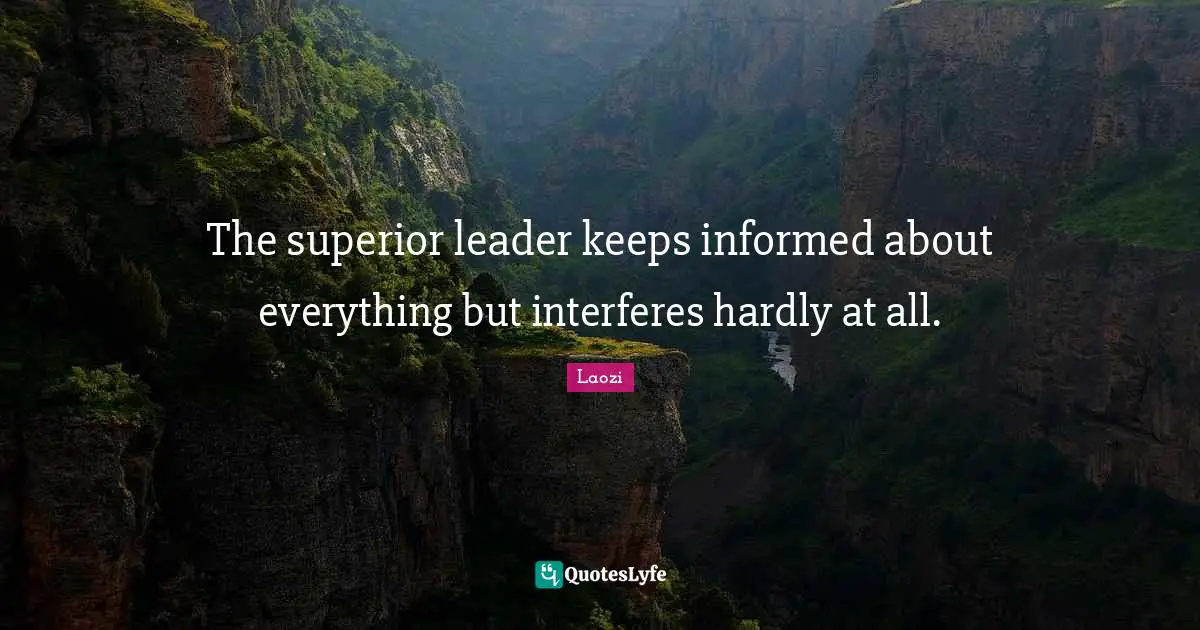The superior leader keeps informed about everything but interferes hardly at all.