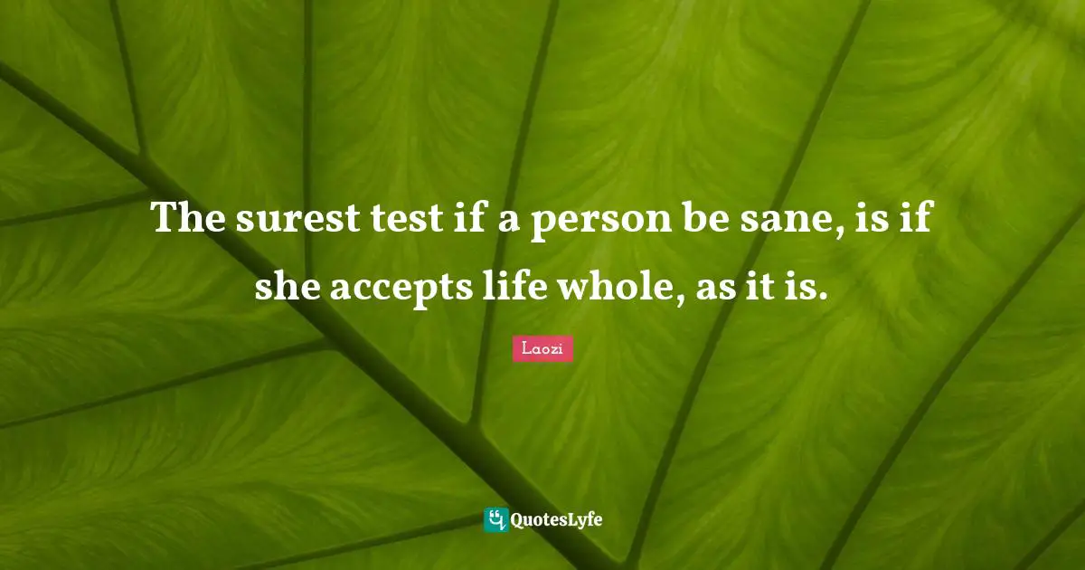 The surest test if a person be sane, is if she accepts life whole, as it is.