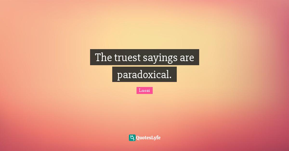 The truest sayings are paradoxical.