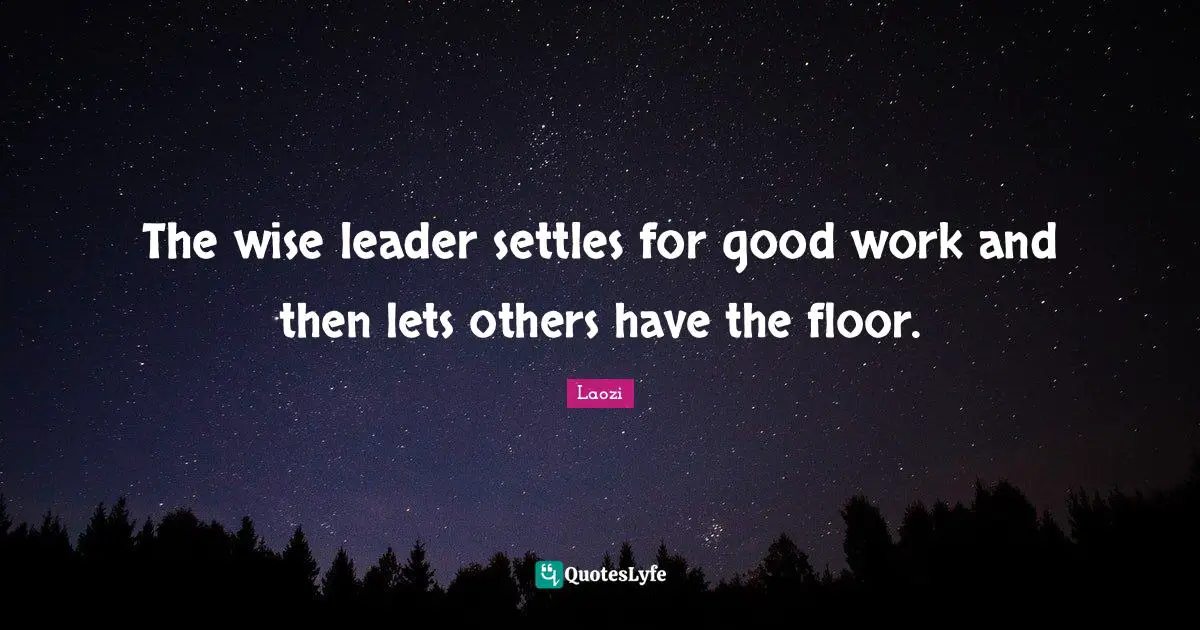 The wise leader settles for good work and then lets others have the floor.