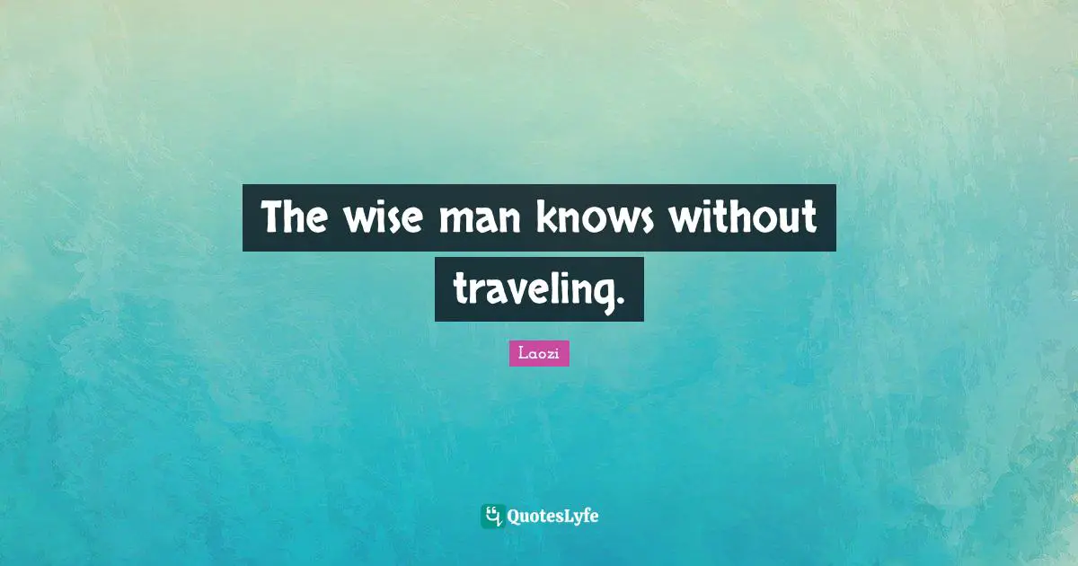 The wise man knows without traveling.