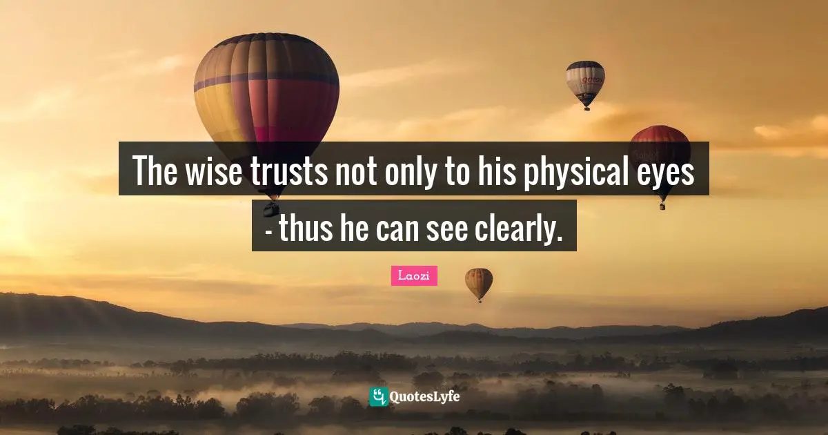 The wise trusts not only to his physical eyes - thus he can see clearly.