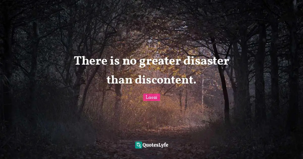 There is no greater disaster than discontent.