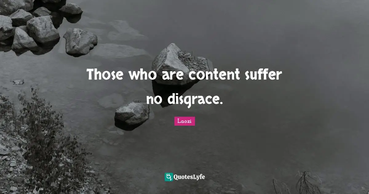 Those who are content suffer no disgrace.