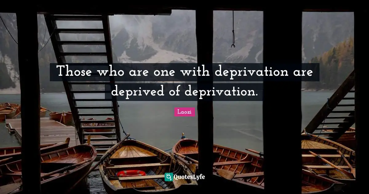 Those who are one with deprivation are deprived of deprivation.
