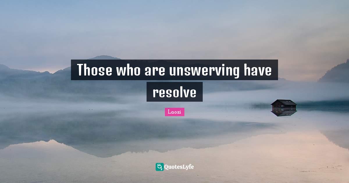 Those who are unswerving have resolve