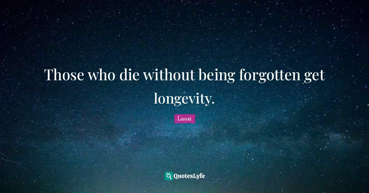 Those who die without being forgotten get longevity.