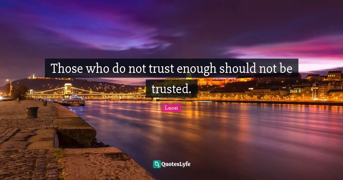 Those who do not trust enough should not be trusted.