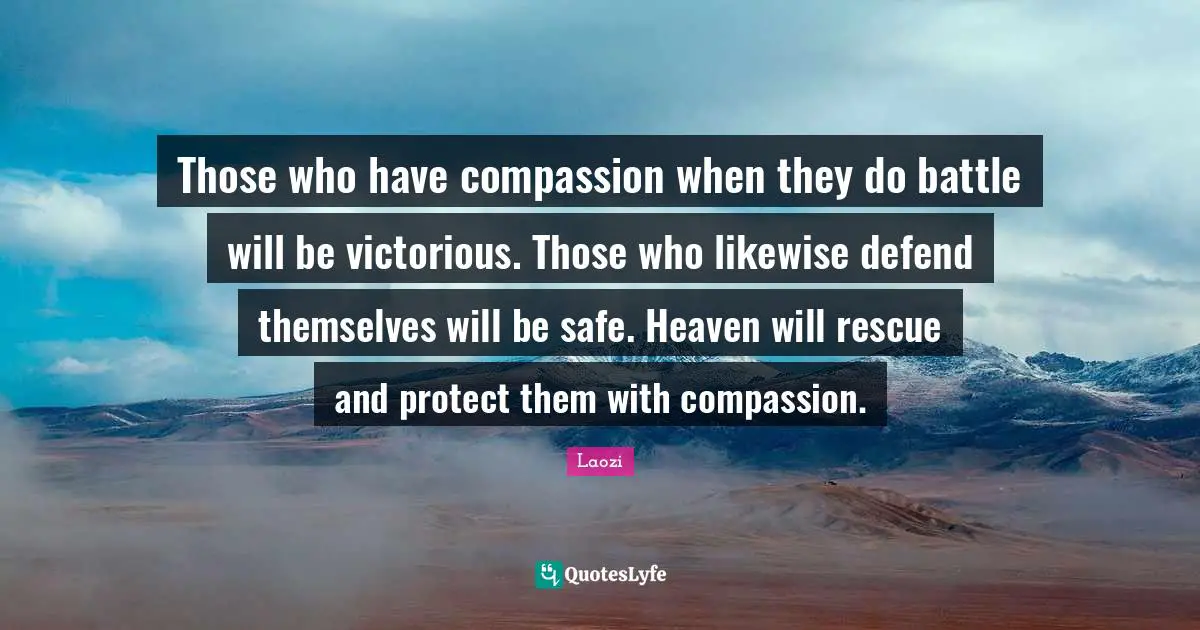 Those who have compassion when they do battle will be victorious. Those who likewise defend themselves will be safe. Heaven will rescue and protect them with compassion.