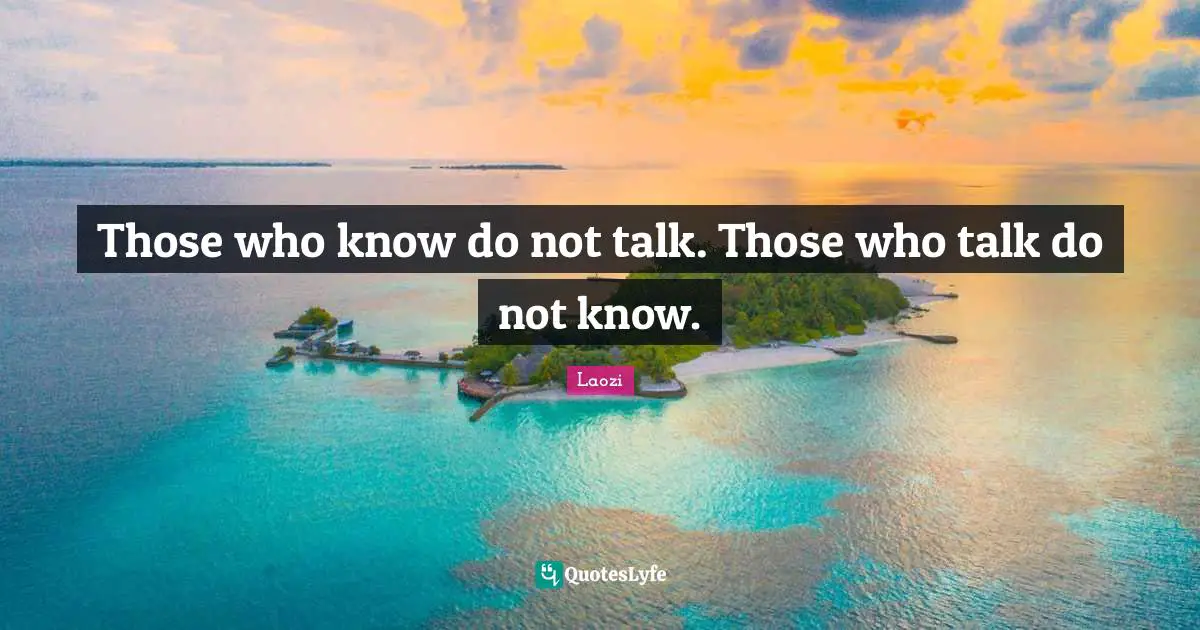 Laozi Quotes: "Those who know do not talk. Those who talk do not know."