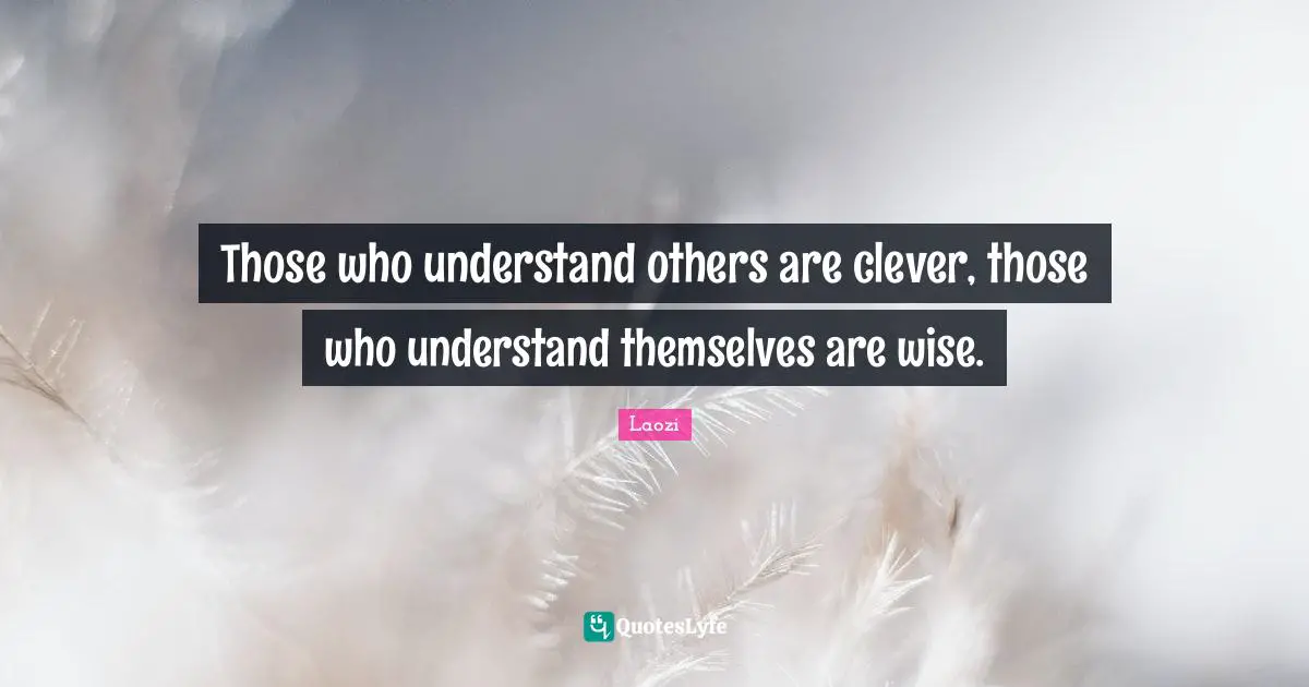 Those who understand others are clever, those who understand themselves are wise.