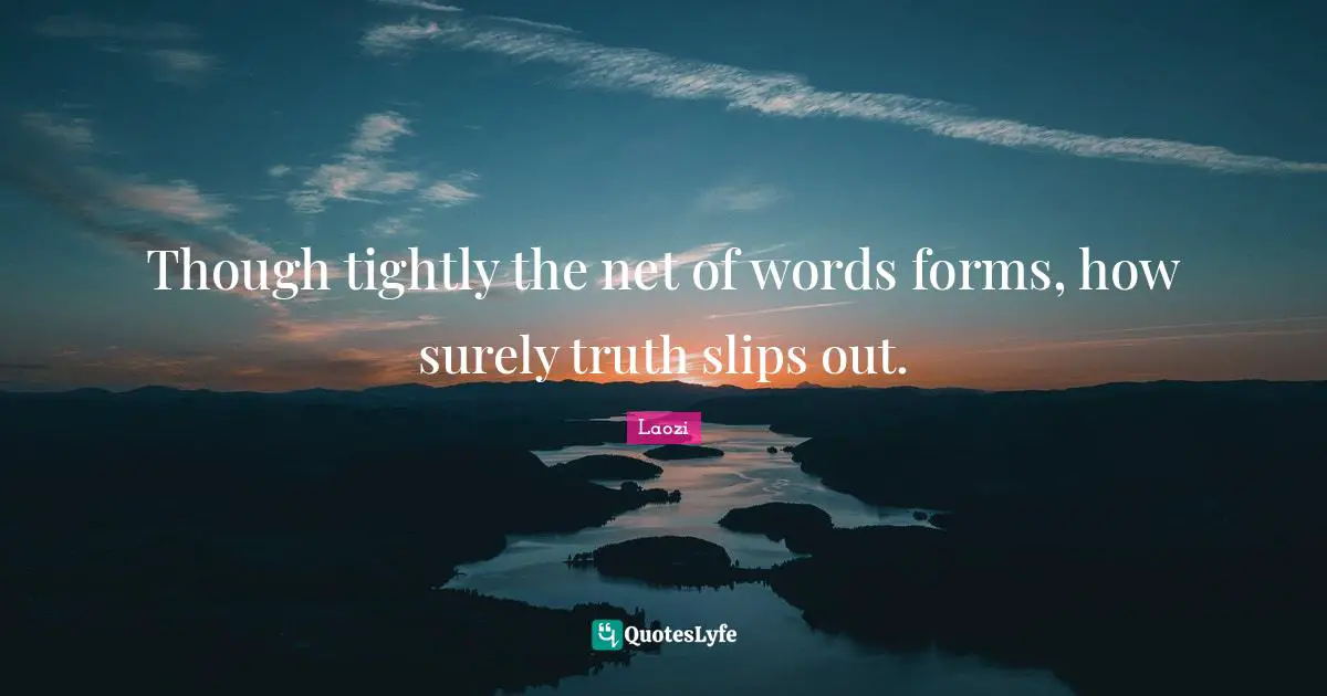 Though tightly the net of words forms, how surely truth slips out.