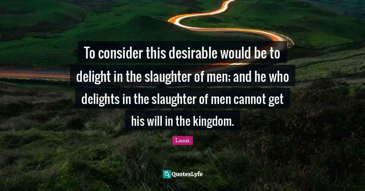 To consider this desirable would be to delight in the slaughter of men; and he who delights in the slaughter of men cannot get his will in the kingdom.