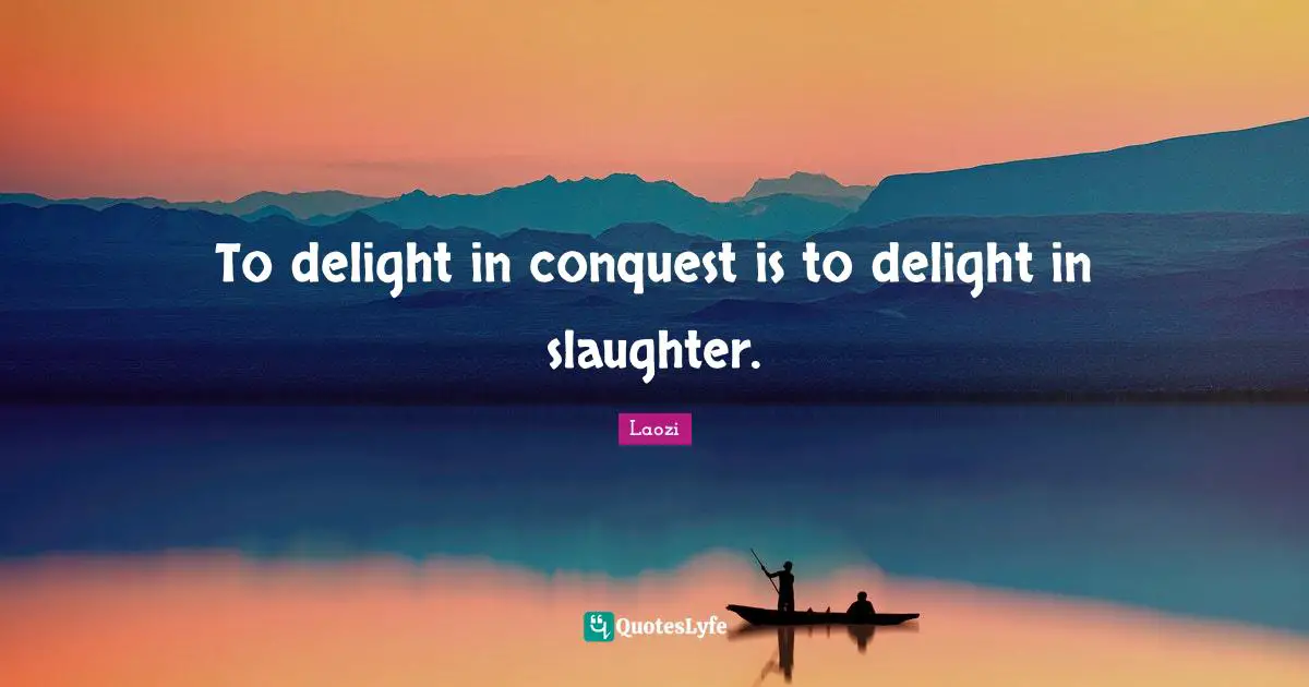 Slaughter Quotes: "To delight in conquest is to delight in slaughter."