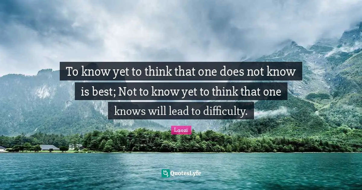 To know yet to think that one does not know is best; Not to know yet to think that one knows will lead to difficulty.