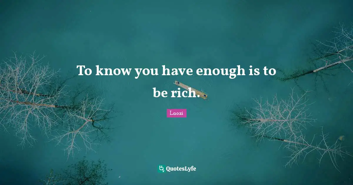 To know you have enough is to be rich.