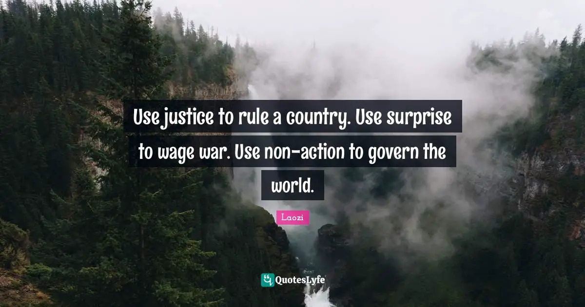 Use justice to rule a country. Use surprise to wage war. Use non-action to govern the world.