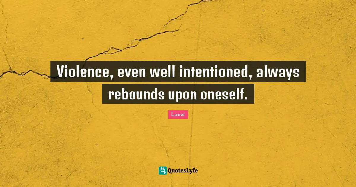 Violence, even well intentioned, always rebounds upon oneself.