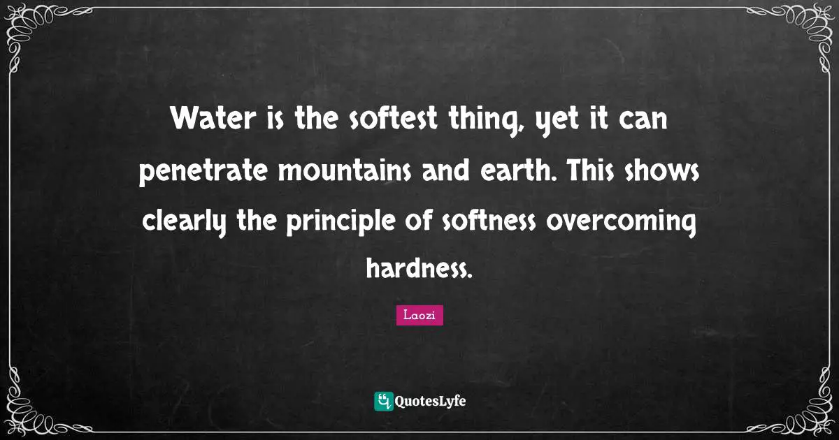 Softness Quotes: "Water is the softest thing, yet it can penetrate mountains and earth. This shows clearly the principle of softness overcoming hardness."