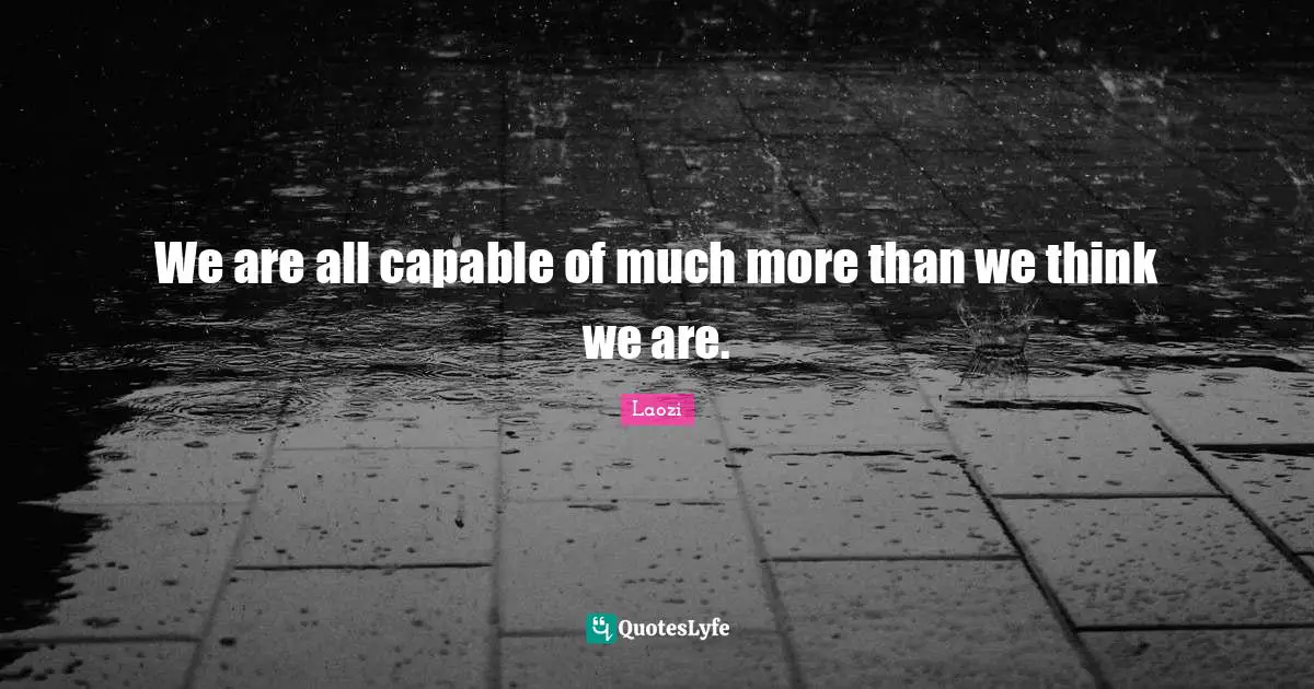 We are all capable of much more than we think we are.