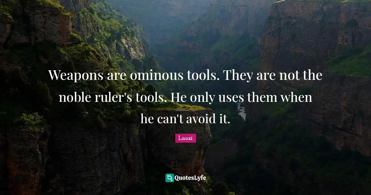Weapons are ominous tools. They are not the noble ruler's tools. He only uses them when he can't avoid it.