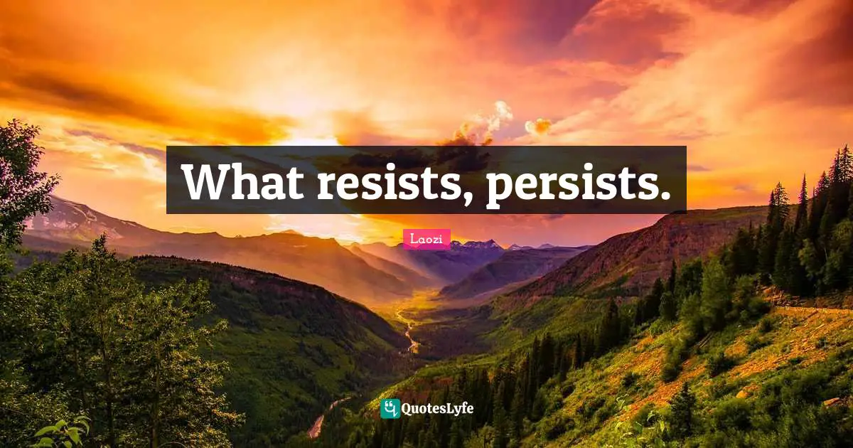 What resists, persists.
