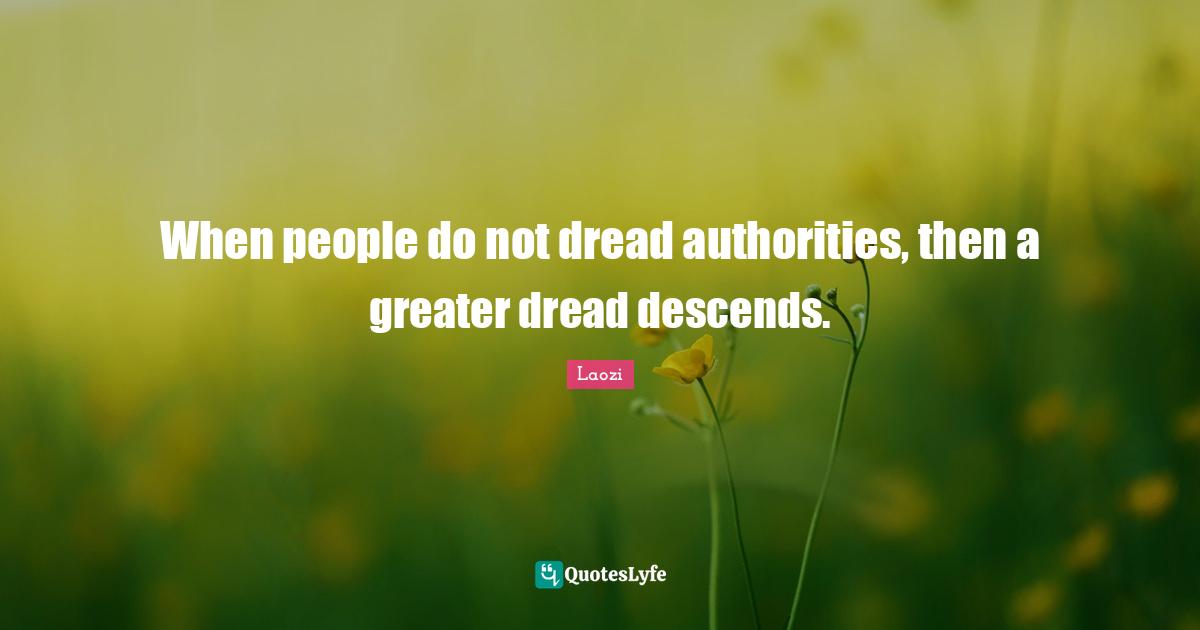 When people do not dread authorities, then a greater dread descends.