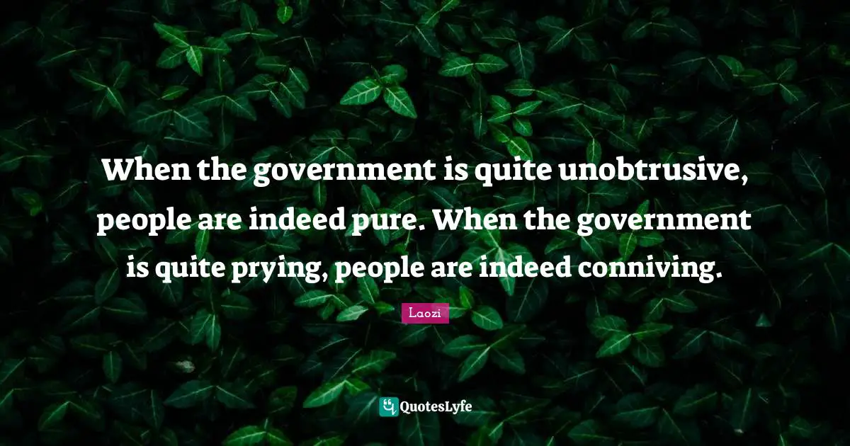 When the government is quite unobtrusive, people are indeed pure. When the government is quite prying, people are indeed conniving.