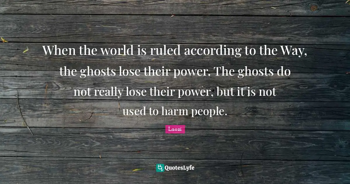 When the world is ruled according to the Way, the ghosts lose their power. The ghosts do not really lose their power, but it is not used to harm people.