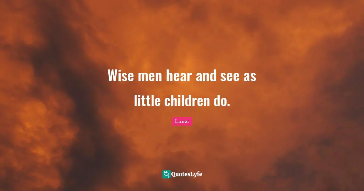 Wise men hear and see as little children do.