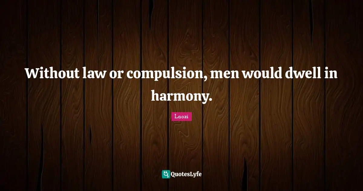 Without law or compulsion, men would dwell in harmony.