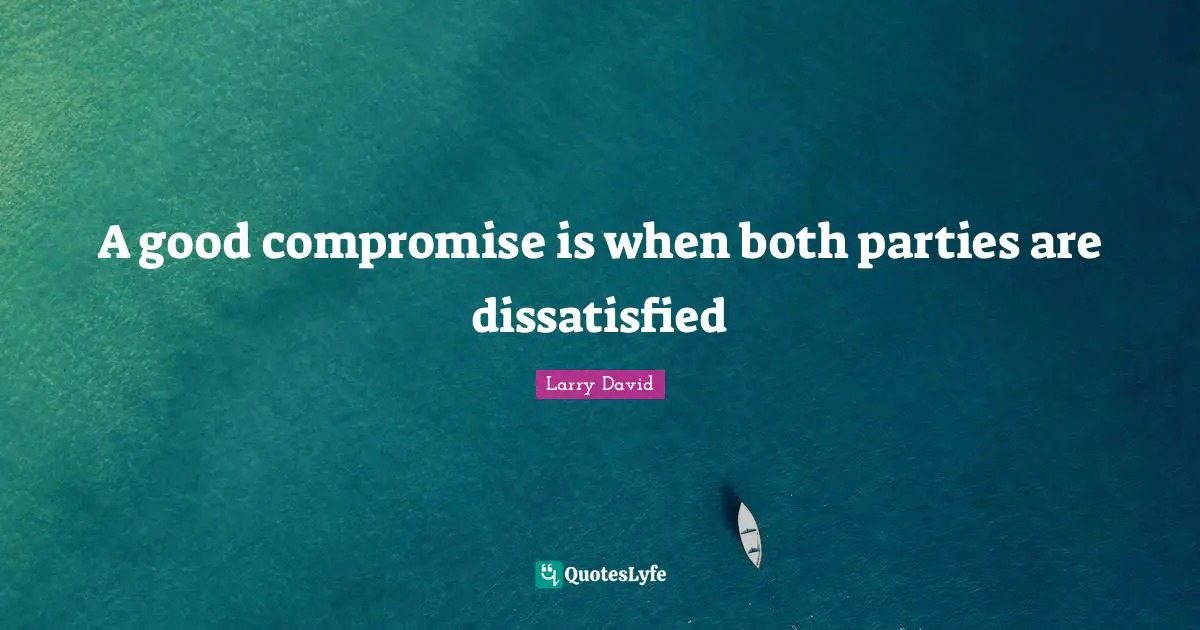 Larry David Quotes: "A good compromise is when both parties are dissatisfied"