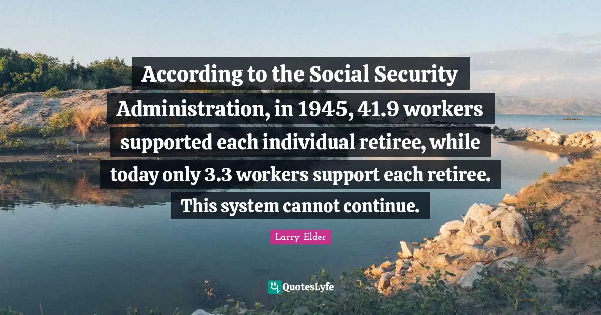 According to the Social Security Administration, in 1945, 41.9 workers supported each individual retiree, while today only 3.3 workers support each retiree. This system cannot continue.
