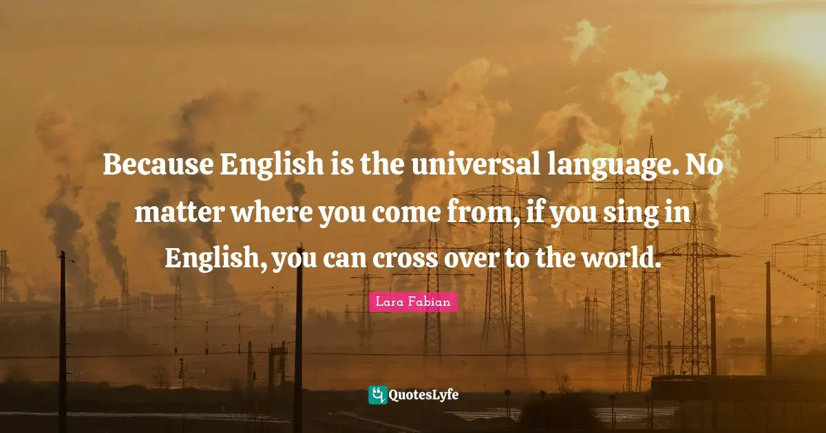 Where You Come Quotes: "Because English is the universal language. No matter where you come from, if you sing in English, you can cross over to the world."