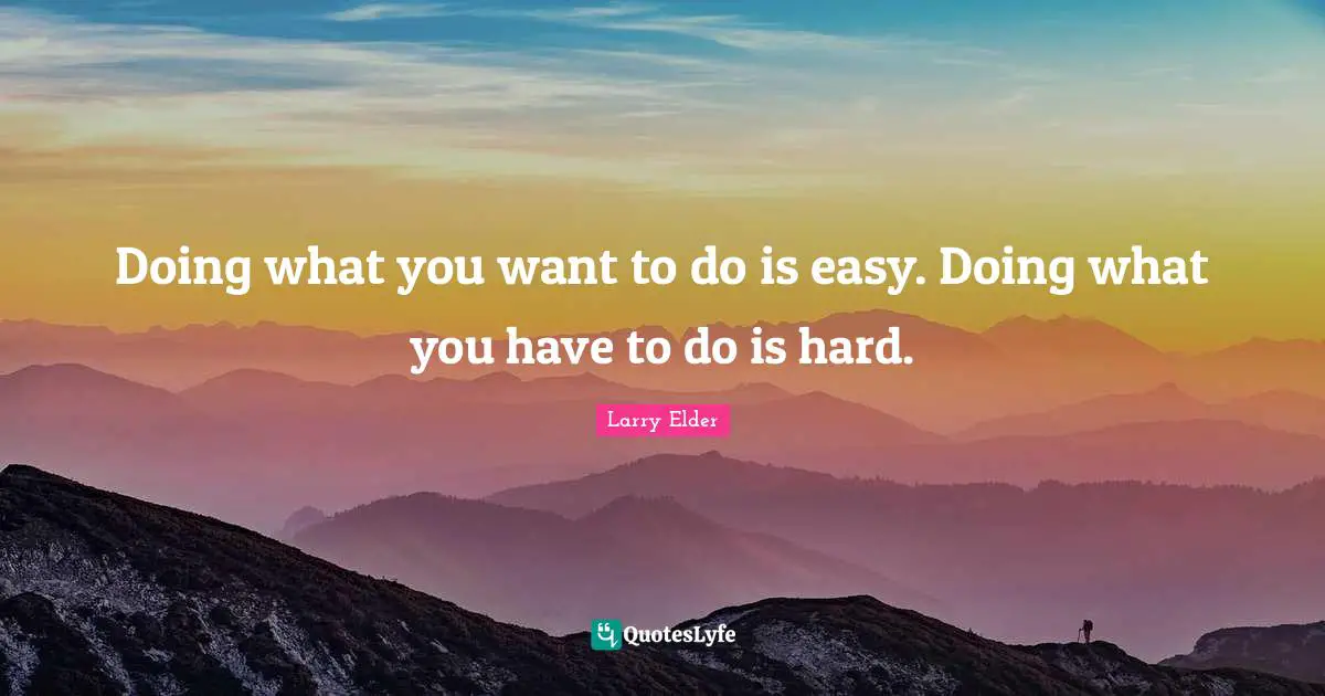 Doing what you want to do is easy. Doing what you have to do is hard.