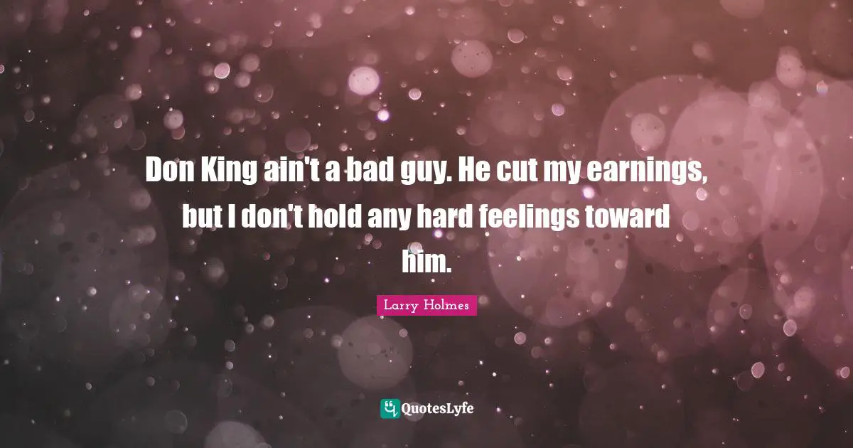 Larry Holmes Quotes: "Don King ain't a bad guy. He cut my earnings, but I don't hold any hard feelings toward him."