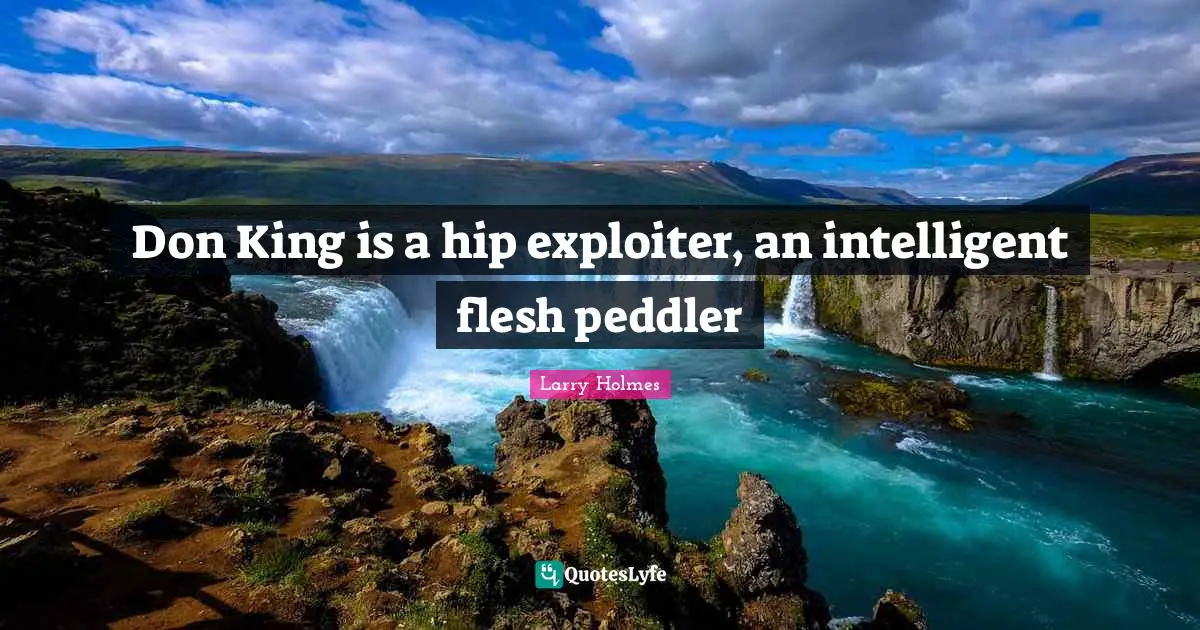 Larry Holmes Quotes: "Don King is a hip exploiter, an intelligent flesh peddler"