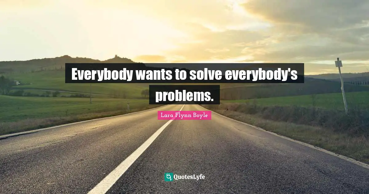 Everybody wants to solve everybody's problems.