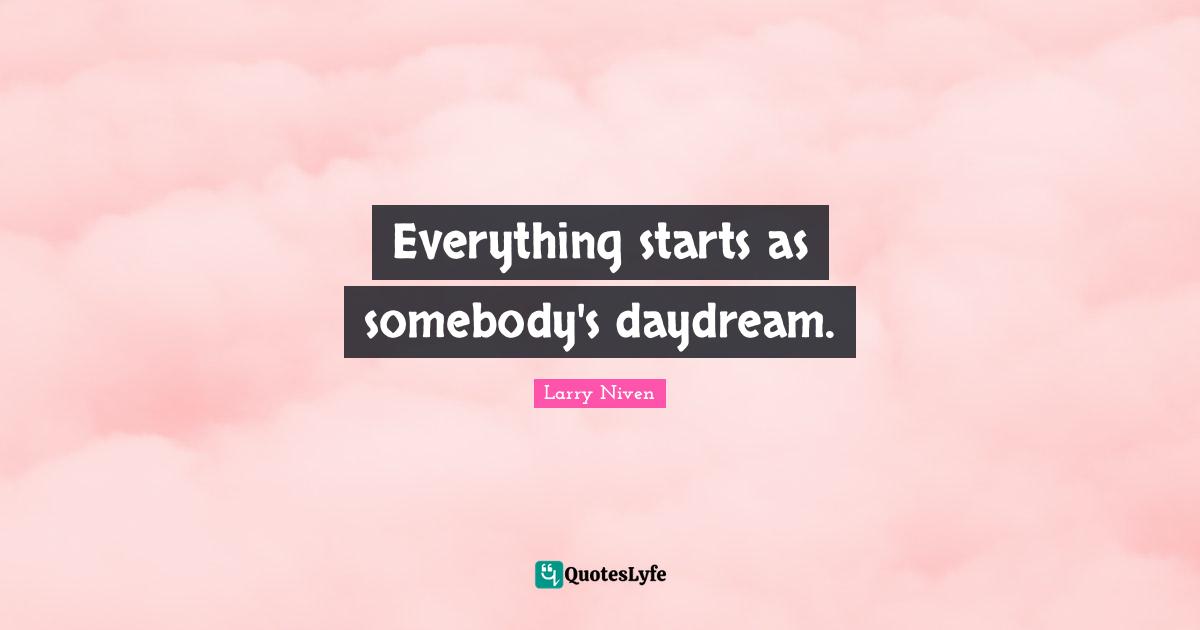 Everything starts as somebody's daydream.