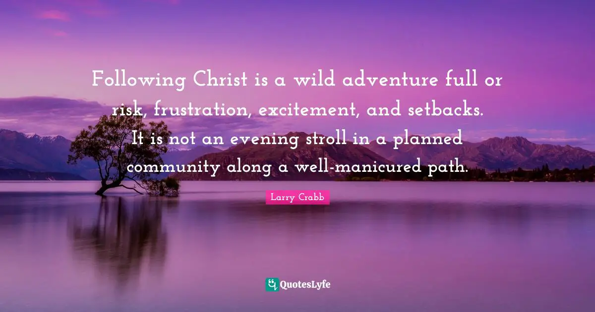 Larry Crabb Quotes: "Following Christ is a wild adventure full or risk, frustration, excitement, and setbacks. It is not an evening stroll in a planned community along a well-manicured path."