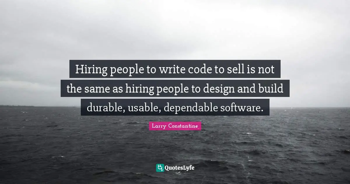 Code Quotes: "Hiring people to write code to sell is not the same as hiring people to design and build durable, usable, dependable software."