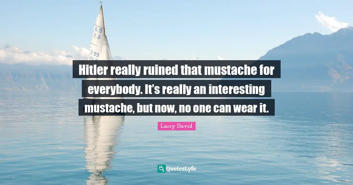 Larry David Quotes: "Hitler really ruined that mustache for everybody. It’s really an interesting mustache, but now, no one can wear it."