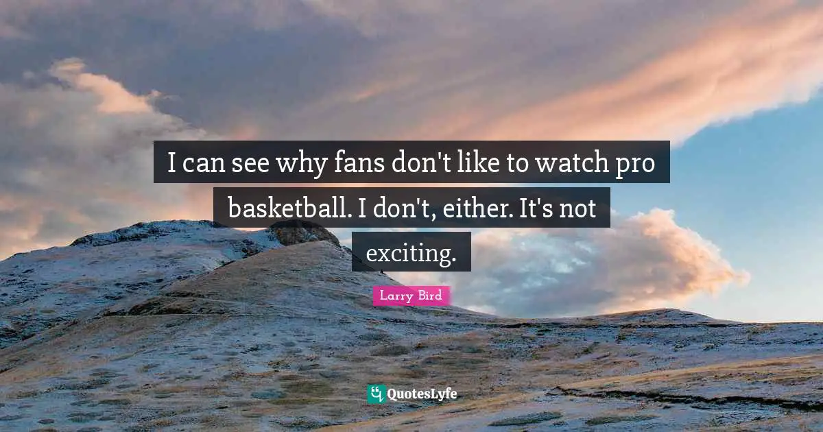 I can see why fans don't like to watch pro basketball. I don't, either. It's not exciting.