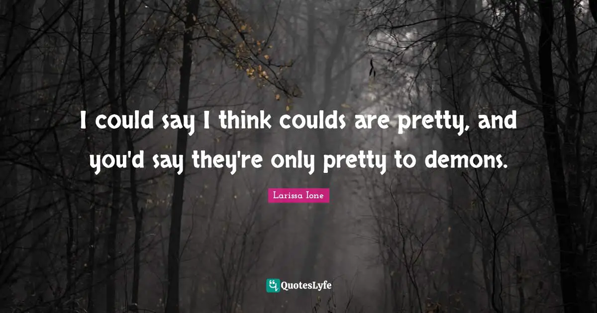 I could say I think coulds are pretty, and you'd say they're only pretty to demons.