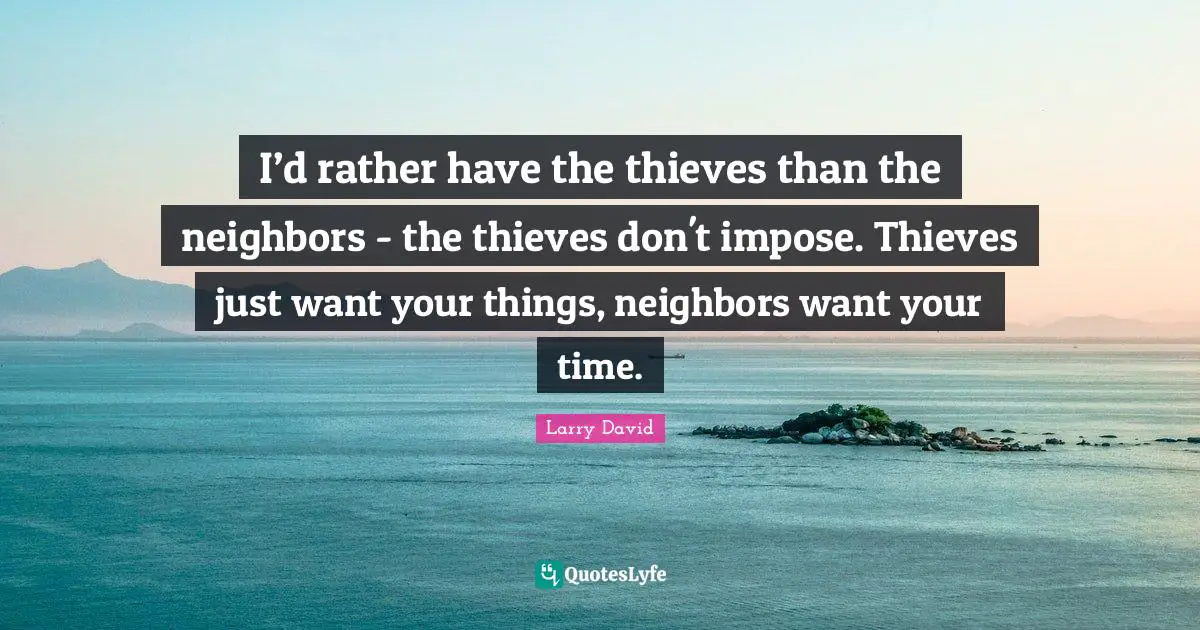Curb Quotes: "I’d rather have the thieves than the neighbors - the thieves don't impose. Thieves just want your things, neighbors want your time."